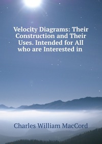 Velocity Diagrams: Their Construction and Their Uses. Intended for All who are Interested in