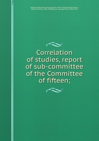 Correlation of studies, report of sub-committee of the Committee of fifteen;