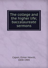 The college and the higher life; baccalaureate sermons