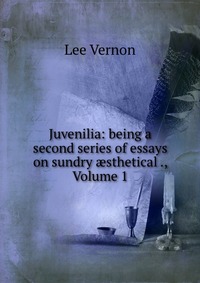 Juvenilia: being a second series of essays on sundry ?sthetical ., Volume 1