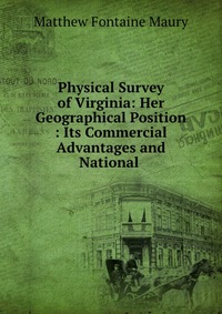 Physical Survey of Virginia: Her Geographical Position : Its Commercial Advantages and National