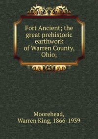 Fort Ancient; the great prehistoric earthwork of Warren County, Ohio;