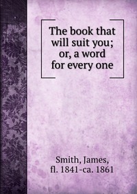 The book that will suit you; or, a word for every one