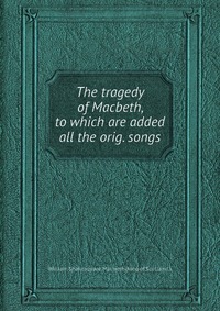 The tragedy of Macbeth, to which are added all the orig. songs