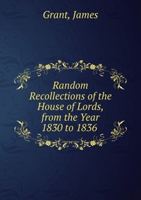 Random Recollections of the House of Lords, from the Year 1830 to 1836