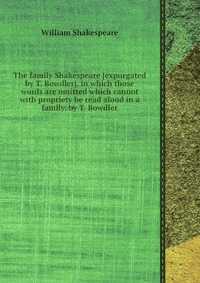 The family Shakespeare in which those words are omitted which cannot with propriety be read aloud in a family