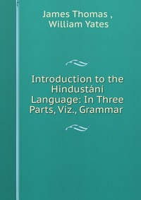 Introduction to the Hindustani Language: In Three Parts, Viz., Grammar