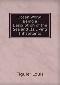 Ocean World: Being a Description of the Sea and Its Living Inhabitants