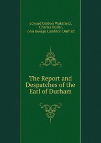 The Report and Despatches of the Earl of Durham