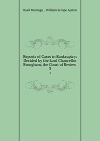 Reports of Cases in Bankruptcy: Decided by the Lord Chancellor Brougham, the Court of Review