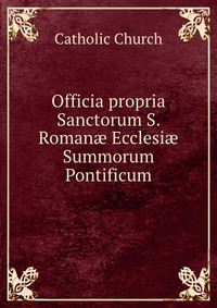 Officia propria Sanctorum S. Roman? Ecclesi? Summorum Pontificum