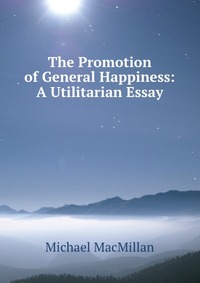 The Promotion of General Happiness: A Utilitarian Essay