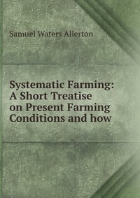 Systematic Farming: A Short Treatise on Present Farming Conditions and how