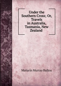 Under the Southern Cross; Or, Travels in Australia, Tasmania, New Zealand