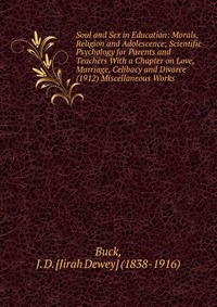 Soul and Sex in Education: Morals, Religion and Adolescence; Scientific Psychology for Parents and Teachers With a Chapter on Love, Marriage, Celibacy and Divorce (1912) Miscellaneous Works