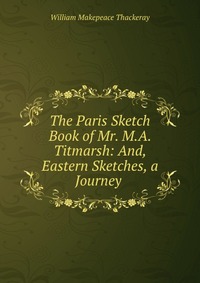 The Paris Sketch Book of Mr. M.A. Titmarsh: And, Eastern Sketches, a Journey