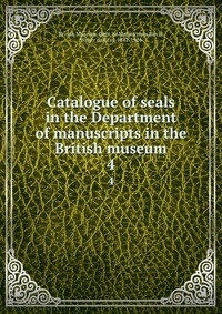 Catalogue of seals in the Department of manuscripts in the British museum