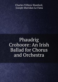 Phaudrig Crohoore: An Irish Ballad for Chorus and Orchestra