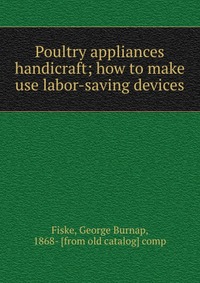 Poultry appliances & handicraft; how to make & use labor-saving devices