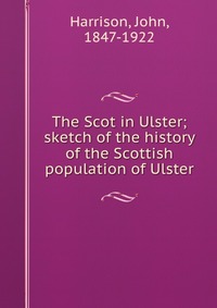 The Scot in Ulster; sketch of the history of the Scottish population of Ulster