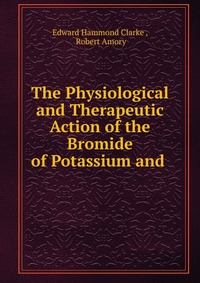 The Physiological and Therapeutic Action of the Bromide of Potassium and