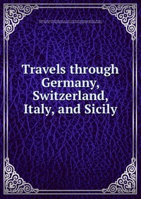 Travels through Germany, Switzerland, Italy, and Sicily