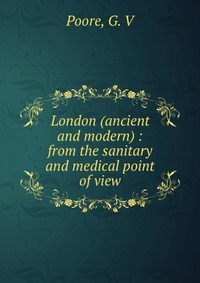 London (ancient and modern) : from the sanitary and medical point of view