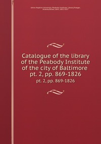 Catalogue of the library of the Peabody Institute of the city of Baltimore