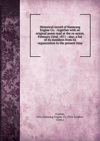 Historical record of Nameaug Engine Co. : together with an original poem read at the re-union, February 22nd, 1871 : also, a list of its members from its organization to the present time