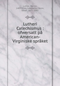 Lutheri Catechismus : ofwersatt pa American-Virginiske spraket