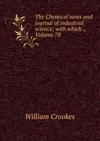 The Chemical news and journal of industrial science; with which ., Volume 78