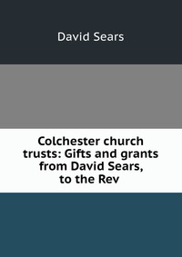 Colchester church trusts: Gifts and grants from David Sears, to the Rev