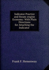 Indicator Practice and Steam-engine Economy: With Plain Directions for Attaching the Indicator