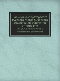 Записки Императорского Русского географического общества по отделению этнографии. Том 29. Сочинения Чокана Чингисовича Валиханова