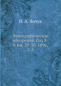 Этнографическое обозрение. Год 8-й Кн. 29-30. 1896, 2-3