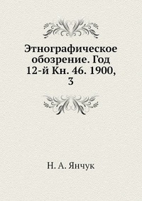 Этнографическое обозрение. Год 12-й Кн. 46. 1900, 3