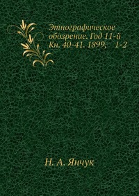 Этнографическое обозрение. Год 11-й Кн. 40-41. 1899, 1-2