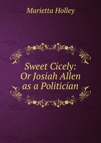 Sweet Cicely: Or Josiah Allen as a Politician