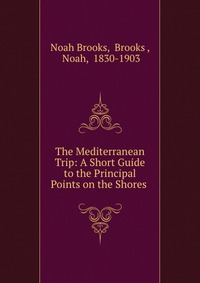 The Mediterranean Trip: A Short Guide to the Principal Points on the Shores