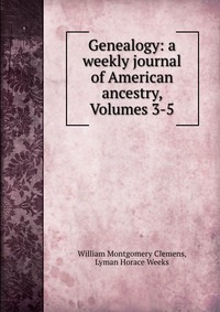 Genealogy: a weekly journal of American ancestry, Volumes 3-5