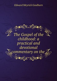 The Gospel of the childhood: a practical and devotional commentary on the