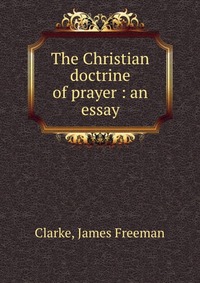 The Christian doctrine of prayer : an essay