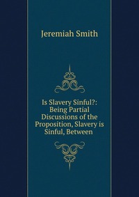 Is Slavery Sinful?: Being Partial Discussions of the Proposition, Slavery is Sinful, Between