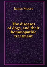 The diseases of dogs, and their hom?opathic treatment