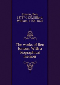 The works of Ben Jonson. With a biographical memoir