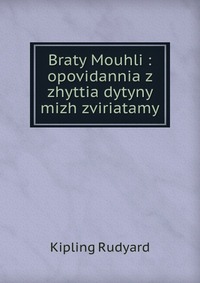 Braty Mouhli : opovidannia z zhyttia dytyny mizh zviriatamy