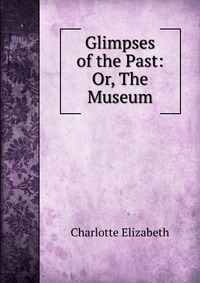 Glimpses of the Past: Or, The Museum