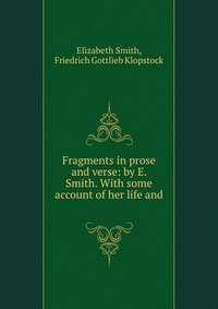 Fragments in prose and verse: by E. Smith. With some account of her life and