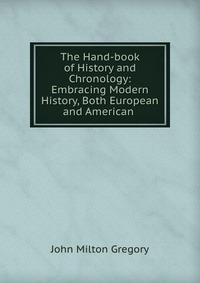 The Hand-book of History and Chronology: Embracing Modern History, Both European and American