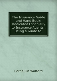 The Insurance Guide and Hand Book: Dedicated Especially to Insurance Agents : Being a Guide to